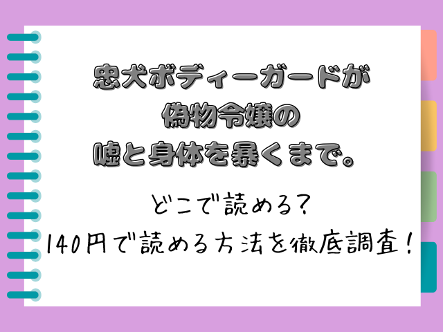 【忠犬ボディーガードが偽物令嬢の嘘と身体を暴くまで。】どこで読める？140円で読める方法を徹底調査！まとめ