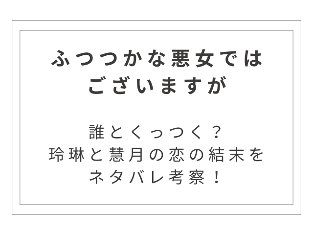 『ふつつかな悪女ではございますが』誰とくっつく？玲琳と慧月の恋の結末をネタバレ考察！