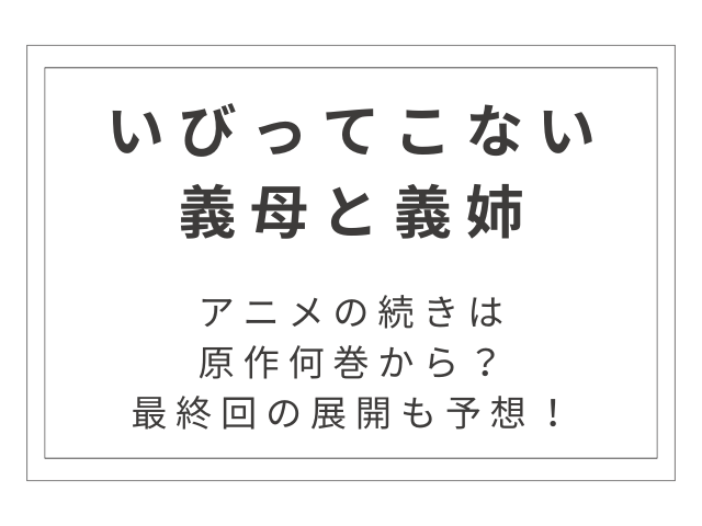 『いびってこない義母と義姉』アニメの続きは原作何巻から？最終回の展開も予想！