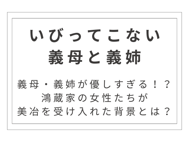 『いびってこない義母と義姉』義母・義姉が優しすぎる理由を考察！鴻蔵家の女性たちが美冶を受け入れた背景とは？