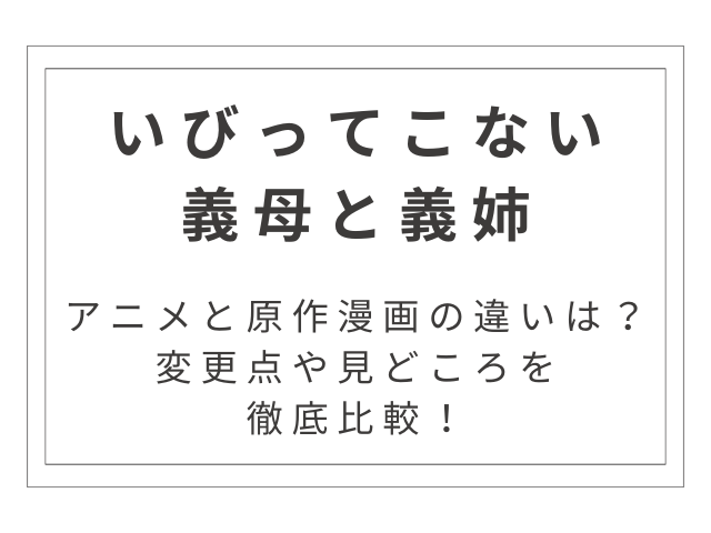 「いびってこない義母と義姉」アニメと原作漫画の違いは？変更点や見どころを徹底比較！