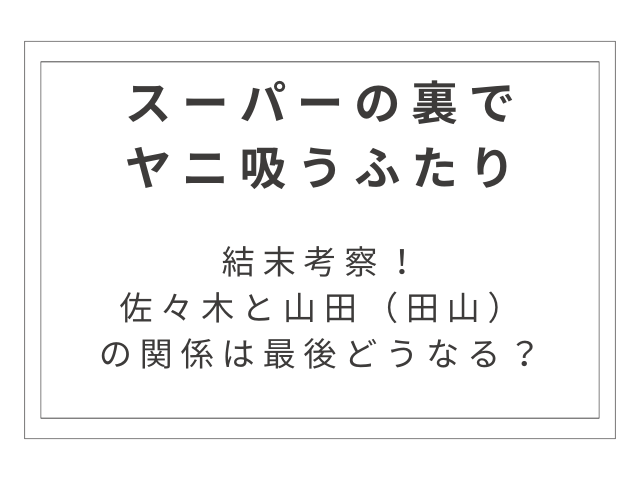『スーパーの裏でヤニ吸うふたり』の結末考察！佐々木と山田（田山）の関係は最後どうなる？