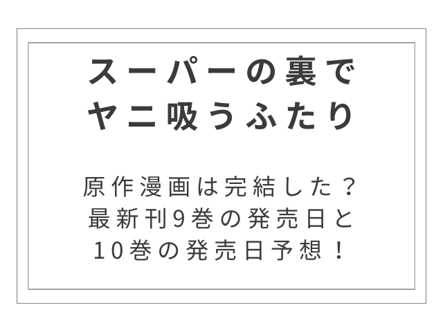 『スーパーの裏でヤニ吸うふたり』原作漫画は完結した？最新刊9巻の発売日と10巻の発売日予想！