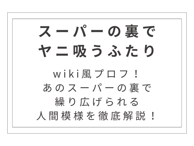 『スーパーの裏でヤニ吸うふたり』wiki風プロフ！あのスーパーの裏で繰り広げられる人間模様を徹底解説！