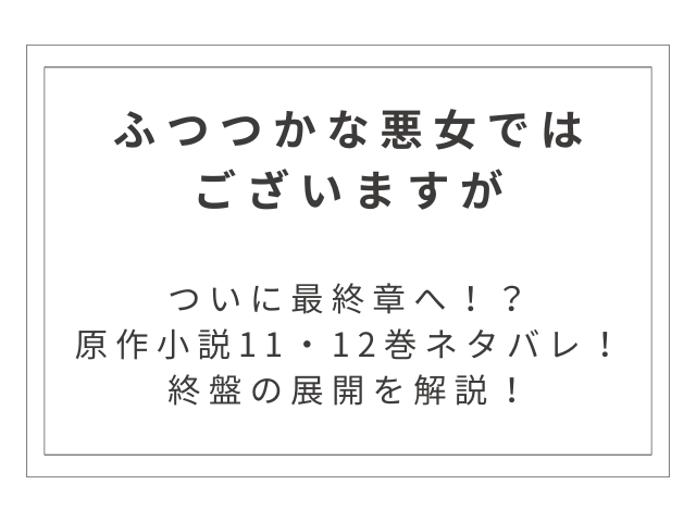 原作小説『ふつつかな悪女ではございますが』11・12巻ネタバレ｜終盤の展開を解説